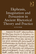Ekphrasis, Imagination and Persuasion in Ancient Rhetorical Theory and Practice