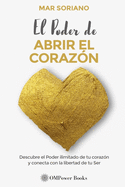 El Poder de Abrir El Coraz?n: Descubre el Poder Ilimitado de tu Coraz?n y Conecta con la Libertad de tu Ser