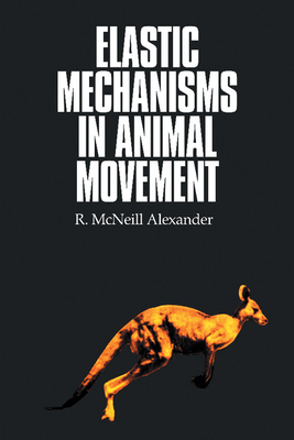 Elastic Mechanisms in Animal Movement - Alexander, R McNeill, Professor