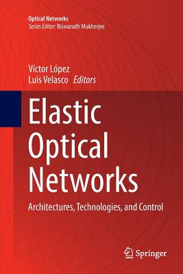 Elastic Optical Networks: Architectures, Technologies, and Control - L�pez, V�ctor (Editor), and Velasco, Luis (Editor)