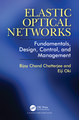 Elastic Optical Networks: Fundamentals, Design, Control, and Management - Chatterjee, Bijoy, and Oki, Eiji