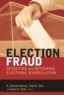 Election Fraud: Detecting and Deterring Electoral Manipulation - Alvarez, R Michael (Editor), and Hall, Thad E (Editor), and Hyde, Susan D (Editor)