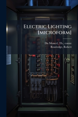 Electric Lighting [Microform] - Du Moncel, Th, and Routledge, Robert