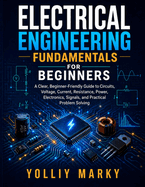 Electrical Engineering Fundamentals for Beginners: A Clear, Beginner-Friendly Guide to Circuits, Voltage, Current, Resistance, Power, Electronics, Signals, and Practical Problem Solving