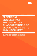 Electrical Engineering: The Theory and Characteristics of Electrical Circuits and Machinery
