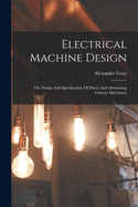 Electrical Machine Design: The Design And Specification Of Direct And Alternating Current Machinery