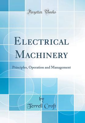 Electrical Machinery: Principles, Operation and Management (Classic Reprint) - Croft, Terrell