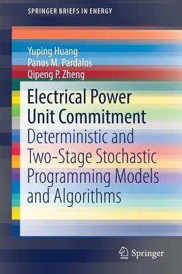 Electrical Power Unit Commitment: Deterministic and Two-Stage Stochastic Programming Models and Algorithms - Huang, Yuping, and Pardalos, Panos M., and Zheng, Qipeng P.