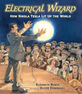 Electrical Wizard: How Nikola Tesla Lit Up the World