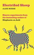 Electrified Sheep: Bizarre Experiments from the Bestselling Author of Elephants on Acid