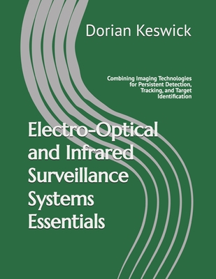 Electro-Optical and Infrared Surveillance Systems Essentials: Combining Imaging Technologies for Persistent Detection, Tracking, and Target Identification - Keswick, Dorian