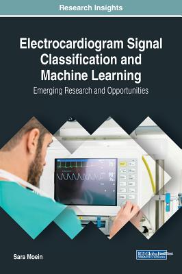 Electrocardiogram Signal Classification and Machine Learning: Emerging Research and Opportunities - Moein, Sara