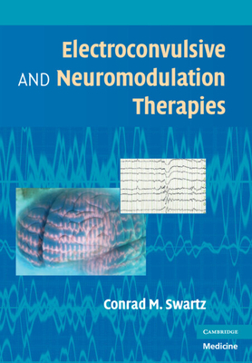 Electroconvulsive and Neuromodulation Therapy - Swartz, Conrad (Editor), and Lisanby, Sarah (Editor)