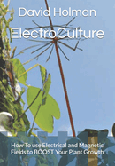 ElectroCulture: How To use Electrical and Magnetic Fields to BOOST Your Plant Growth