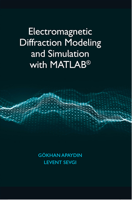 Electromagnetic Diffraction Modeling and Simulation with Matlab(r) - Apaydin, G�khan, and Sevgi, Levent