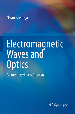 Electromagnetic Waves and Optics: A Linear Systems Approach - Khaneja, Navin