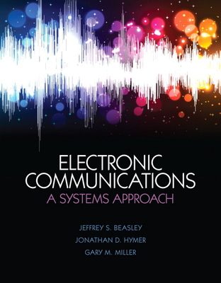 Electronic Communications: A Systems Approach - Beasley, Jeffrey, and Hymer, Jonathan, and Miller, Gary