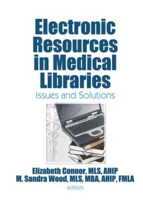Electronic Resources in Medical Libraries: Issues and Solutions - Connor, Elizabeth (Editor), and Wood, M. Sandra (Editor)