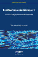 Electronique num?rique 1: Circuits logiques combinatoires