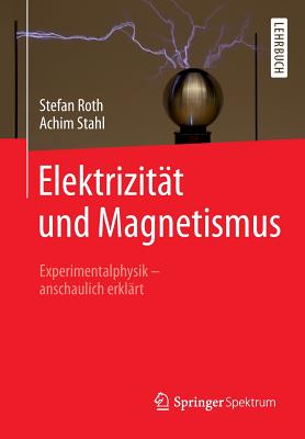 Elektrizit?t Und Magnetismus: Experimentalphysik - Anschaulich Erkl?rt - Roth, Stefan, and Stahl, Achim