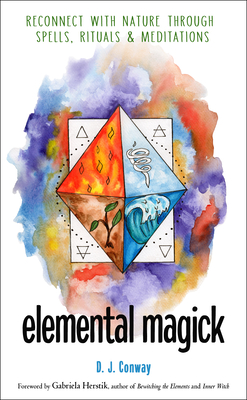 Elemental Magick: Reconnect with Nature Through Spells, Rituals, and Meditations - Conway, D J, and Herstik, Gabriela (Foreword by)