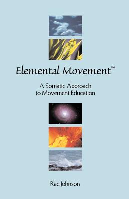Elemental Movement: A Somatic Approach to Movement Education - Johnson, Rae