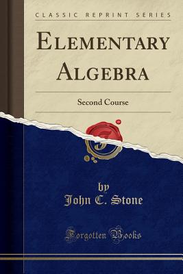 Elementary Algebra: Second Course (Classic Reprint) - Stone, John C.
