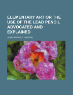Elementary Art or the Use of the Lead Pencil Advocated and Explained
