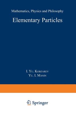 Elementary Particles: Mathematics, Physics and Philosophy - Kobzarev, and Manin, Y I