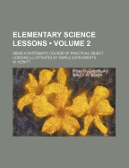 Elementary Science Lessons (Volume 2); Being a Systematic Course of Practical Object Lessons Illustrated by Simple Experiments