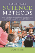 Elementary Science Methods: An Assets-Based Approach to Teaching, Learning, and Advocacy, Grades K-6, Second Edition
