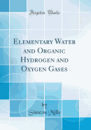 Elementary Water and Organic Hydrogen and Oxygen Gases (Classic Reprint)
