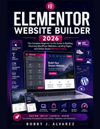 Elementor Website Builder 2026: The Complete Beginner-to-Pro Guide to Building Stunning WordPress Websites, Landing Pages, and Online Stores Without Coding