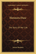 Eleonora Duse: The Story of Her Life