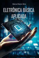 Eletr?nica B�sica Aplicada: Teoria e Pr�tica da Eletr?nica