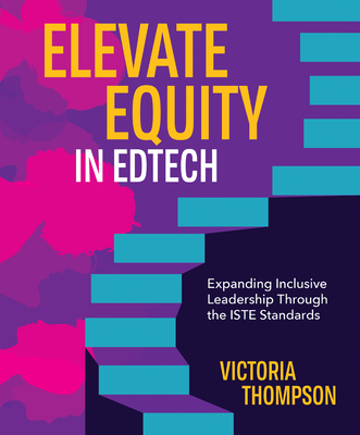Elevate Equity in Edtech: Expanding Inclusive Leadership Through the ISTE Standards - Thompson, Victoria