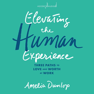 Elevating the Human Experience: Three Paths to Love and Worth at Work