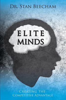 Elite Minds: Creating the Competitive Advantage - Beecham, Stan, Dr.