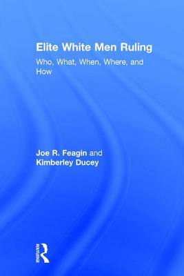 Elite White Men Ruling: Who, What, When, Where, and How - Feagin, Joe, and Ducey, Kimberley