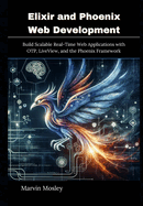 Elixir and Phoenix Web Development: Build Scalable Real-Time Web Applications with OTP, LiveView, and the Phoenix Framework
