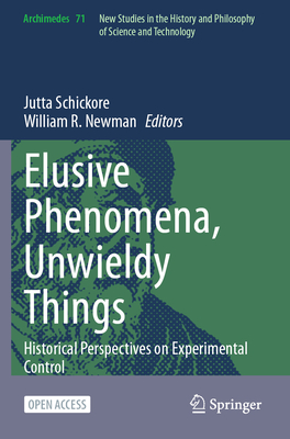 Elusive Phenomena, Unwieldy Things: Historical Perspectives on Experimental Control - Schickore, Jutta (Editor), and Newman, William R. (Editor)