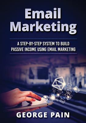 Email Marketing: A Step-by-Step System to Build Passive Income Using Email Marketing - Shek, Tim