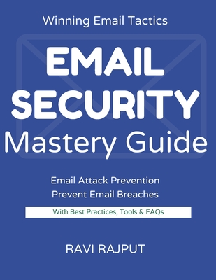 Email Security Mastery Guide: Stop Email Attacks Instantly Master Secure Messaging Today Protect Email Without Complexity Smarter Email Defense Fast Drive Resilient Email Systems Now - Rajput, Ravi