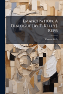 Emancipation. A Dialogue [by T. Kelly]. Repr