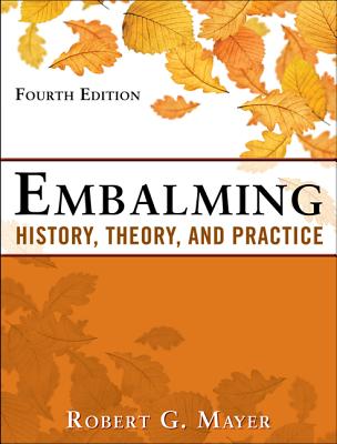 Embalming: History, Theory, and Practice, Fifth Edition - Mayer, Robert