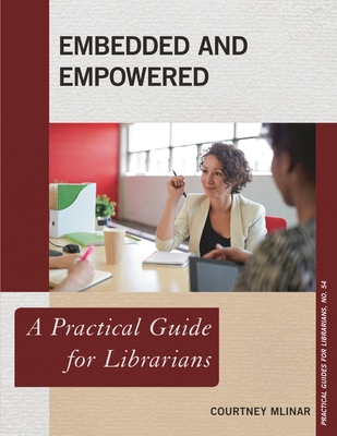 Embedded and Empowered: A Practical Guide for Librarians - Mlinar, Courtney