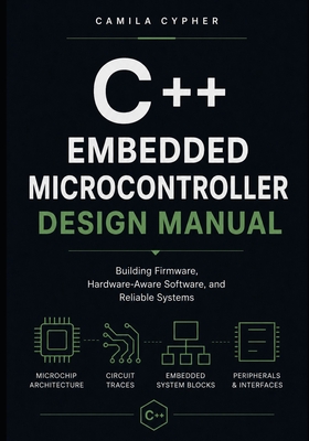 Embedded C++ Microcontroller Design Manual: Building Firmware, Hardware-Aware Software, and Reliable Systems - Cypher, Camila