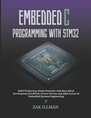 Embedded C Programming with STM32: Build Production-Grade Firmware with Bare-Metal Development, FreeRTOS, Device Drivers, and ARM Cortex-M Embedded Systems Engineering - Illman, Zak