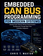 Embedded CAN Bus Programming for Modern Systems: Develop Fault-Tolerant Vehicle Communication Architectures Through Real-Time Controller Integration