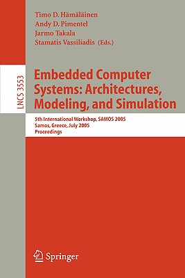 Embedded Computer Systems: Architectures, Modeling, and Simulation: 5th International Workshop, Samos 2005, Samos, Greece, July 18-20, Proceedings - H�m�l�inen, Timo D (Editor), and Pimentel, Andy D (Editor), and Takala, Jarmo (Editor)